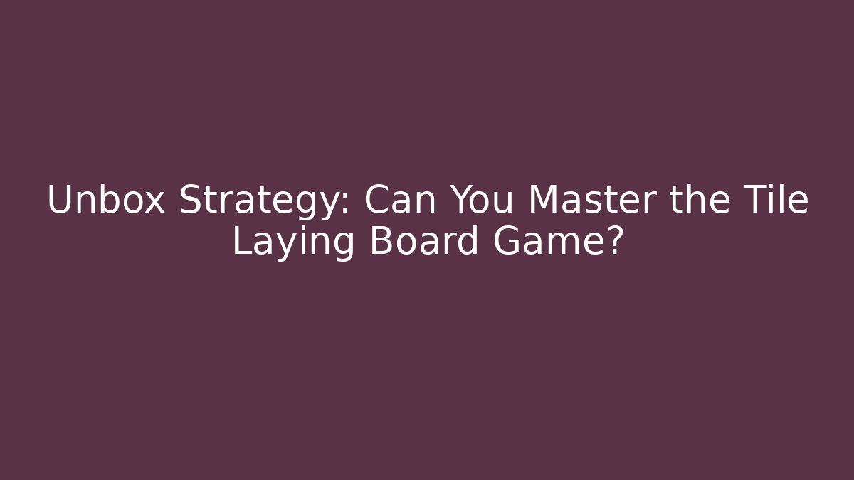 Unbox Strategy: Can You Master the Tile Laying Board Game?