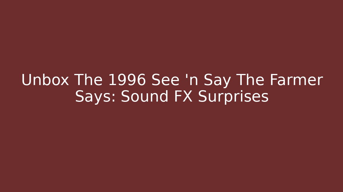 Unbox The 1996 See 'n Say The Farmer Says: Sound FX Surprises