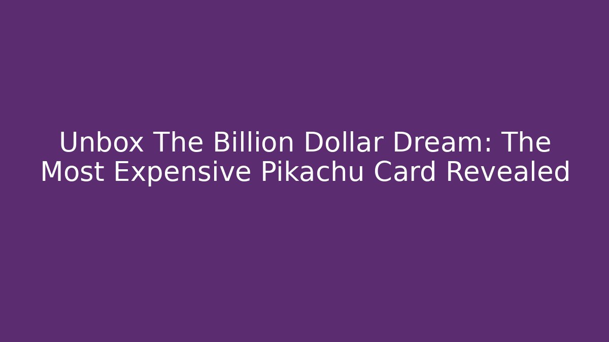 Unbox The Billion Dollar Dream: The Most Expensive Pikachu Card Revealed
