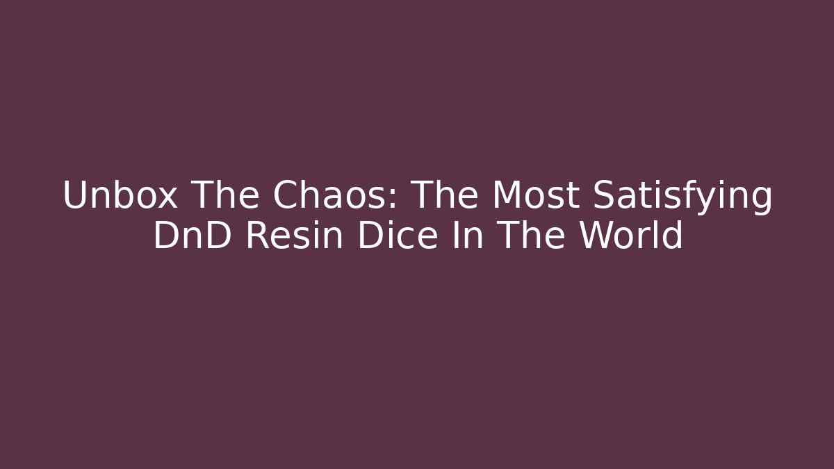 Unbox The Chaos: The Most Satisfying DnD Resin Dice In The World