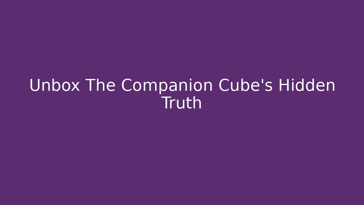 Unbox The Companion Cube's Hidden Truth