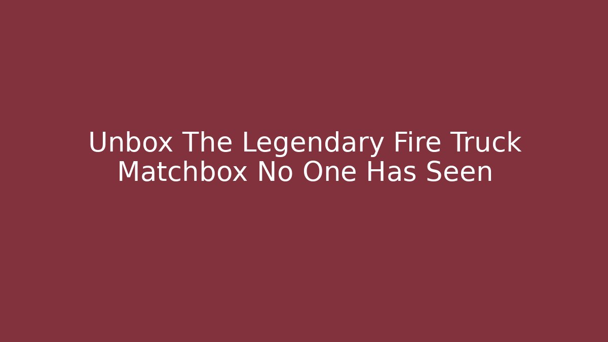 Unbox The Legendary Fire Truck Matchbox No One Has Seen
