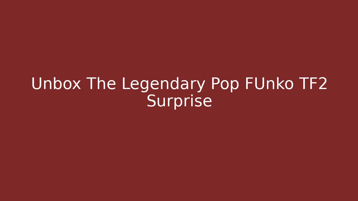 Unbox The Legendary Pop FUnko TF2 Surprise