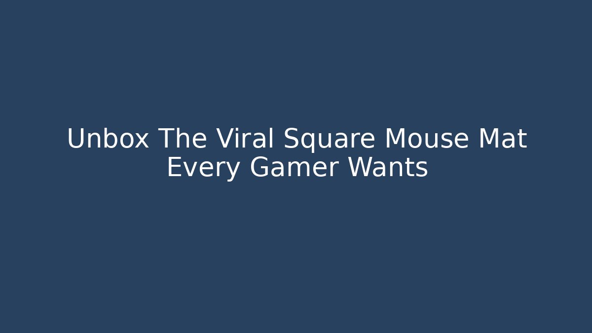 Unbox The Viral Square Mouse Mat Every Gamer Wants