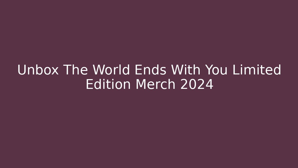 Unbox The World Ends With You Limited Edition Merch 2024