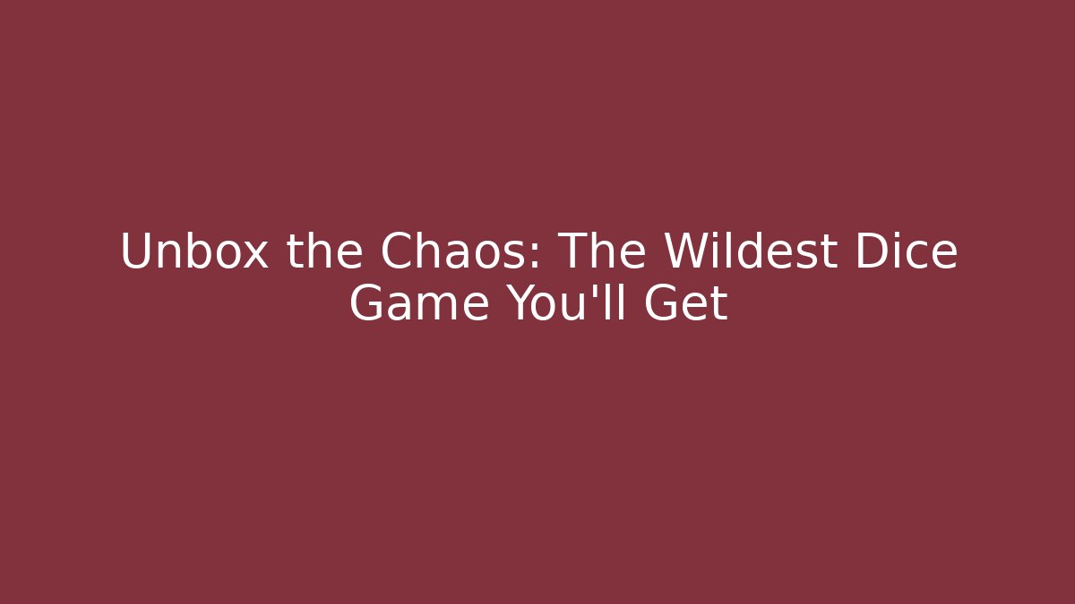 Unbox the Chaos: The Wildest Dice Game You'll Get