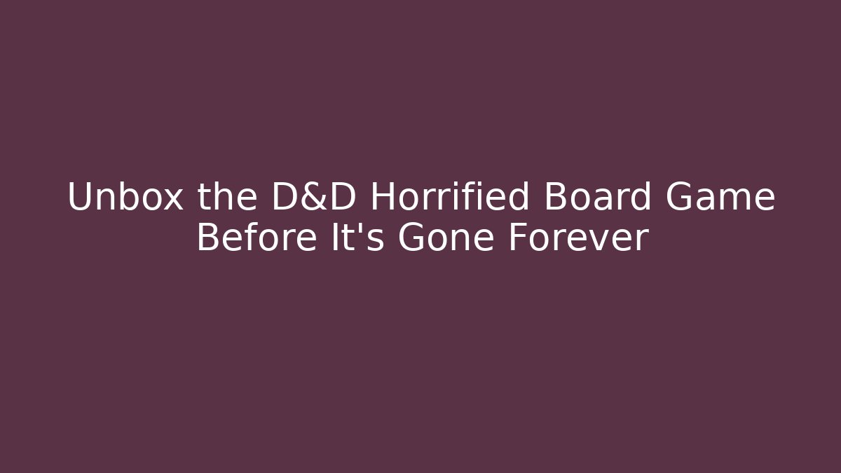Unbox the D&D Horrified Board Game Before It’s Gone Forever