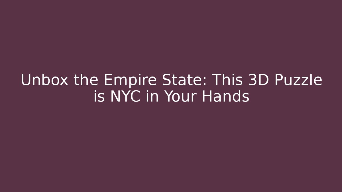Unbox the Empire State: This 3D Puzzle is NYC in Your Hands