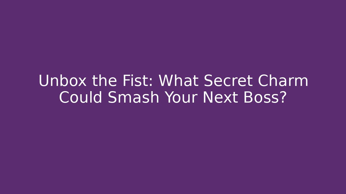 Unbox the Fist: What Secret Charm Could Smash Your Next Boss?