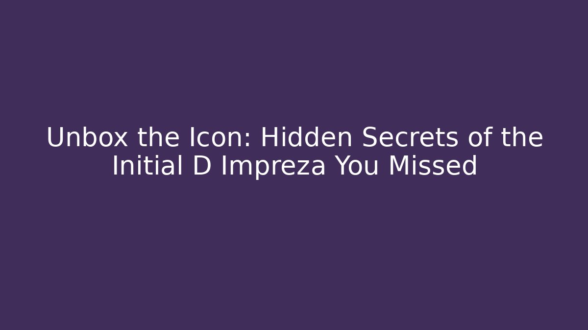 Unbox the Icon: Hidden Secrets of the Initial D Impreza You Missed