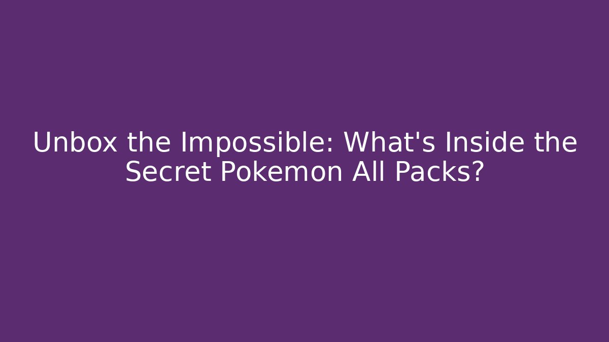 Unbox the Impossible: What’s Inside the Secret Pokémon All Packs?