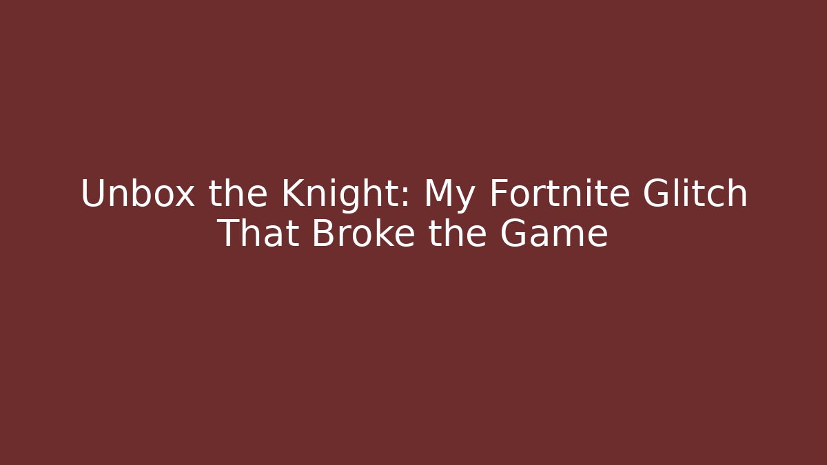 Unbox the Knight: My Fortnite Glitch That Broke the Game