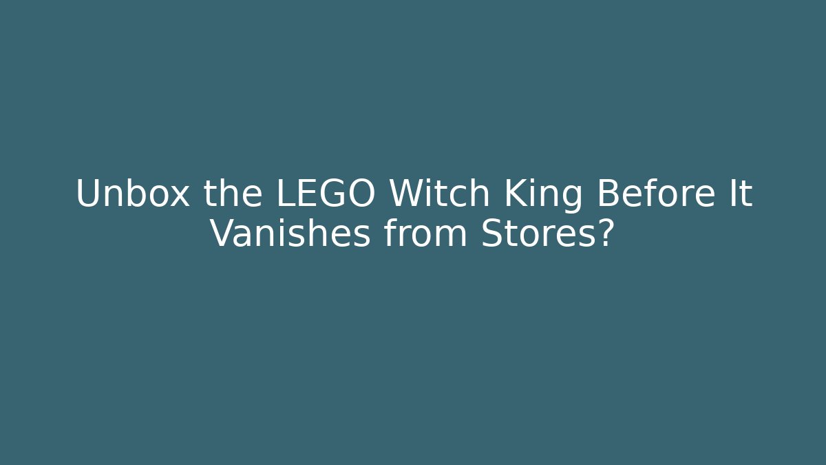 Unbox the LEGO Witch King Before It Vanishes from Stores?