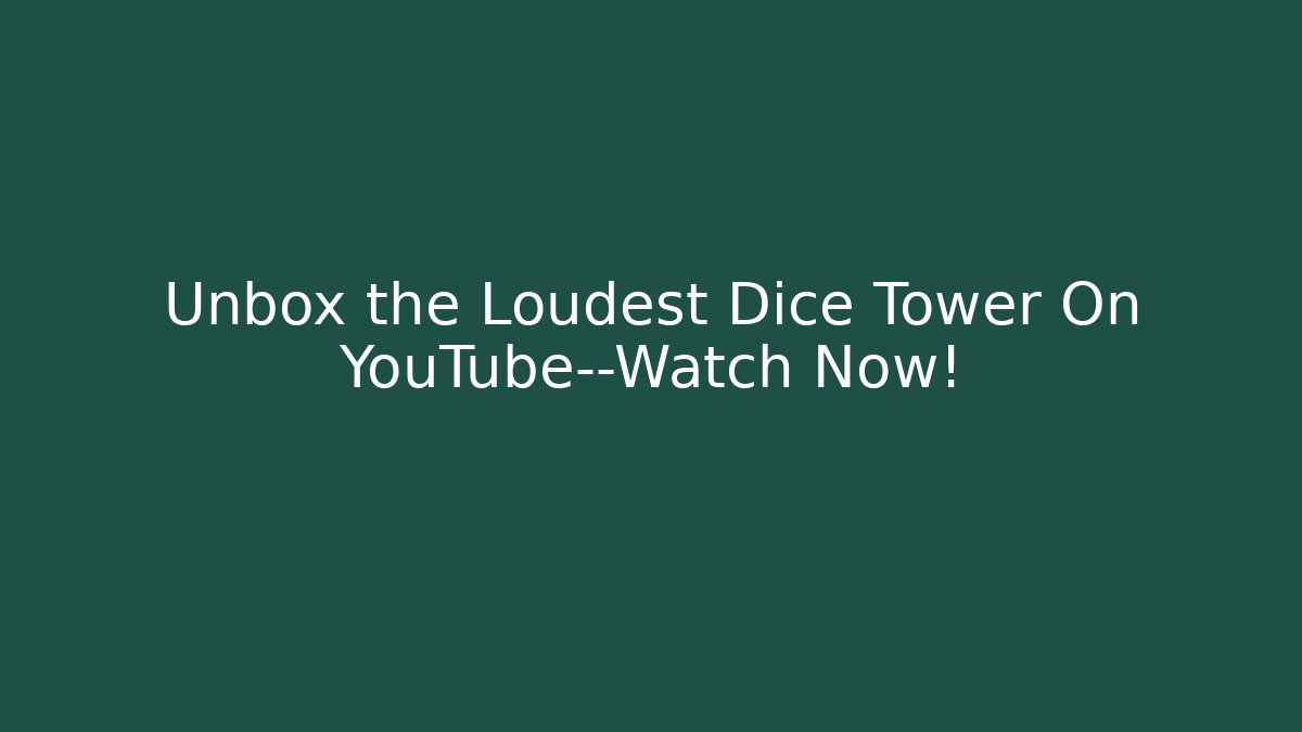 Unbox the Loudest Dice Tower On YouTube—Watch Now!
