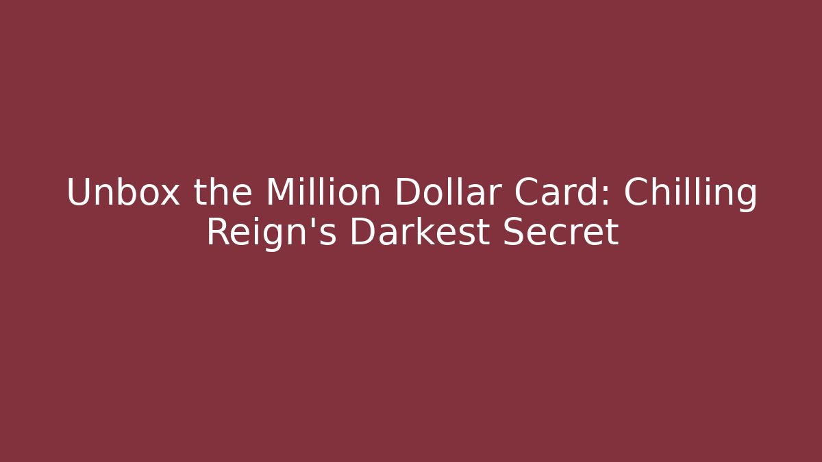 Unbox the Million Dollar Card: Chilling Reign's Darkest Secret