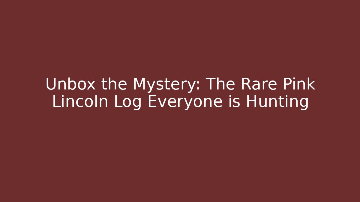 Unbox the Mystery: The Rare Pink Lincoln Log Everyone is Hunting