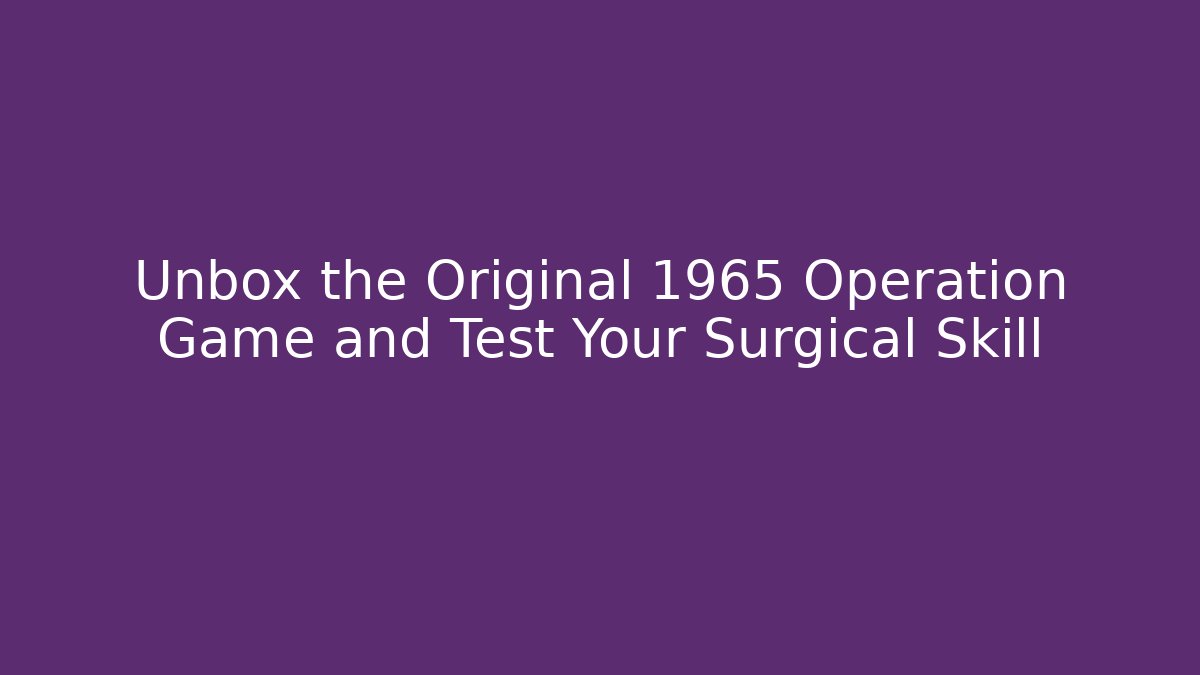Unbox the Original 1965 Operation Game and Test Your Surgical Skill