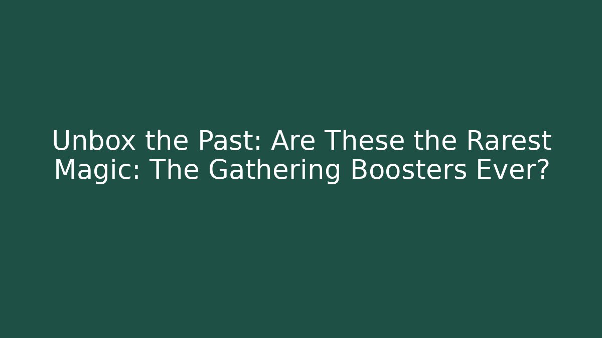 Unbox the Past: Are These the Rarest Magic: The Gathering Boosters Ever?