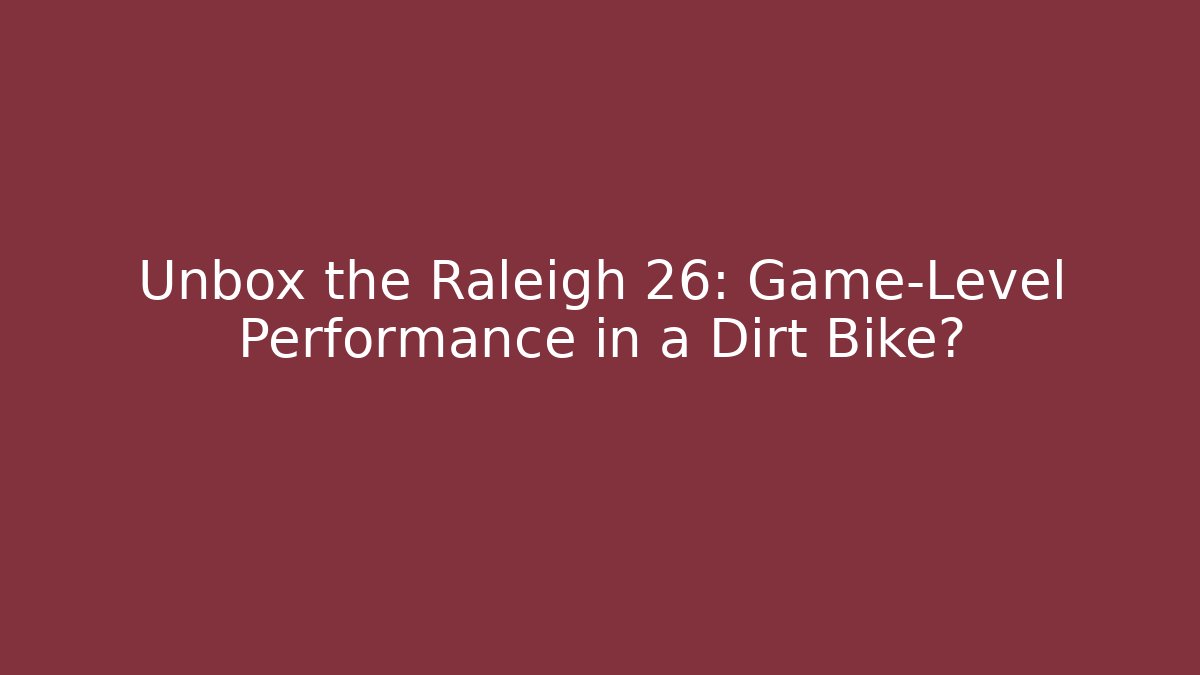 Unbox the Raleigh 26: Game-Level Performance in a Dirt Bike?