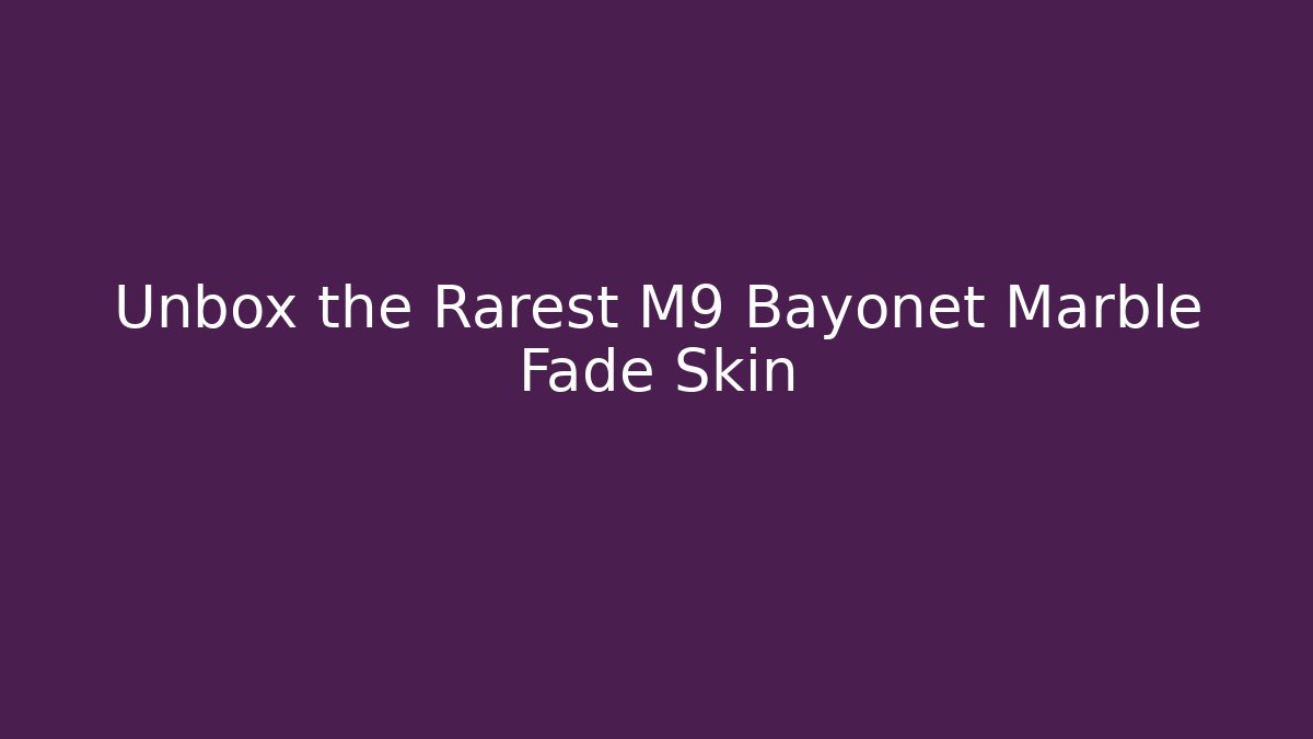 Unbox the Rarest M9 Bayonet Marble Fade Skin