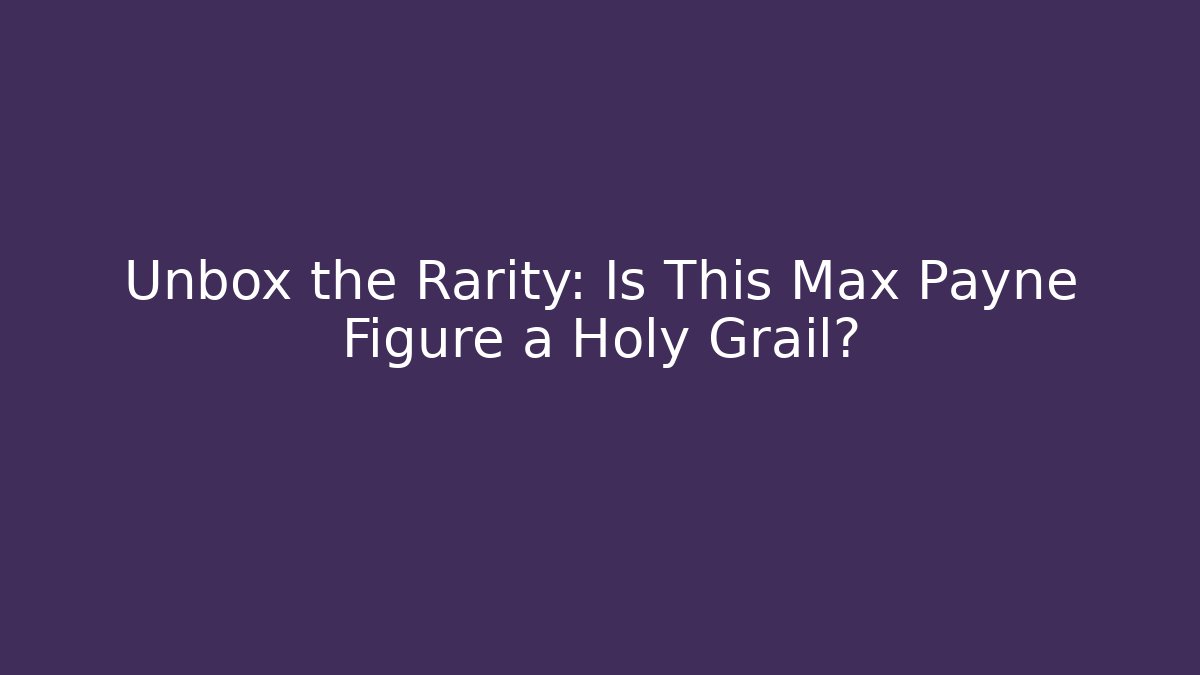 Unbox the Rarity: Is This Max Payne Figure a Holy Grail?