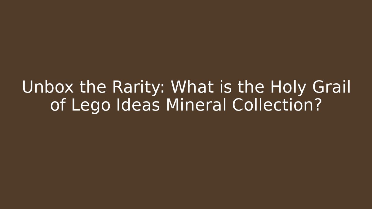 Unbox the Rarity: What is the Holy Grail of Lego Ideas Mineral Collection?
