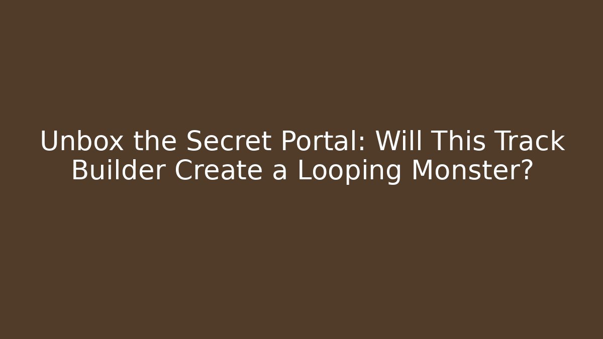 Unbox the Secret Portal: Will This Track Builder Create a Looping Monster? - Felix Cat Insurance