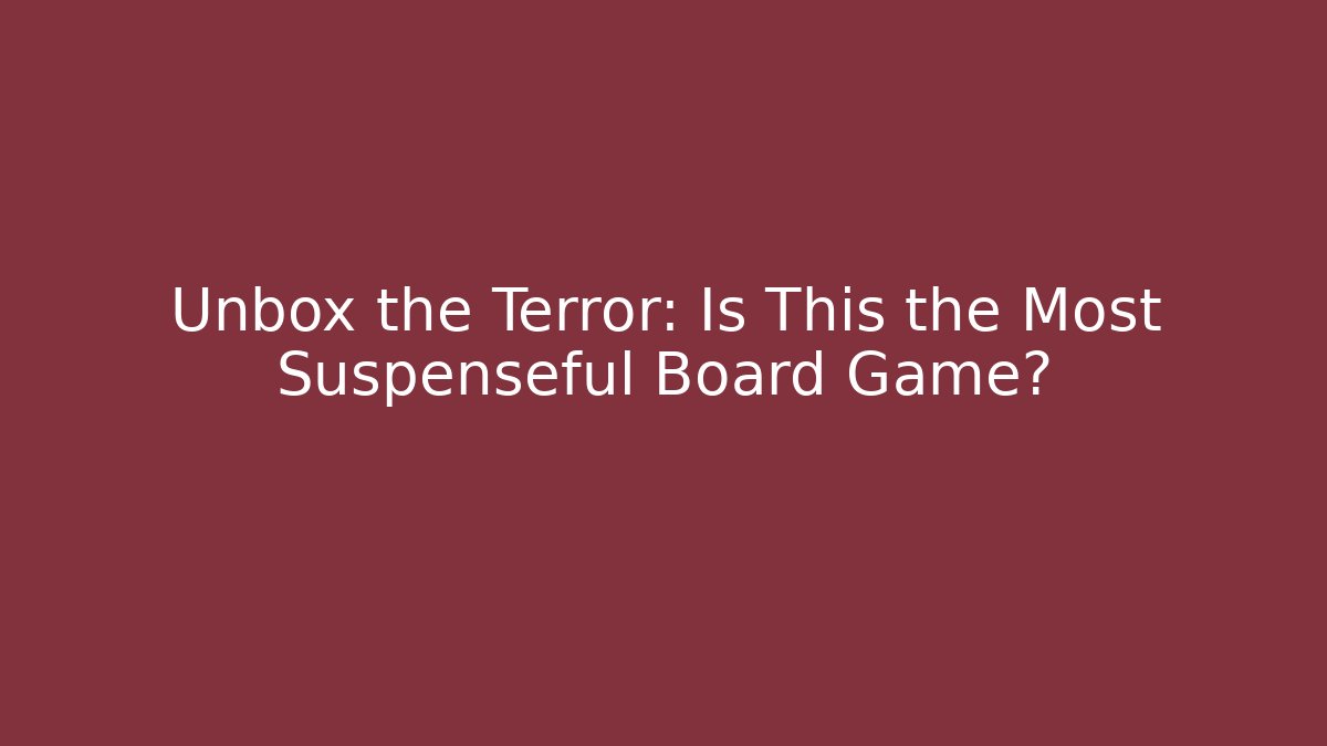 Unbox the Terror: Is This the Most Suspenseful Board Game?