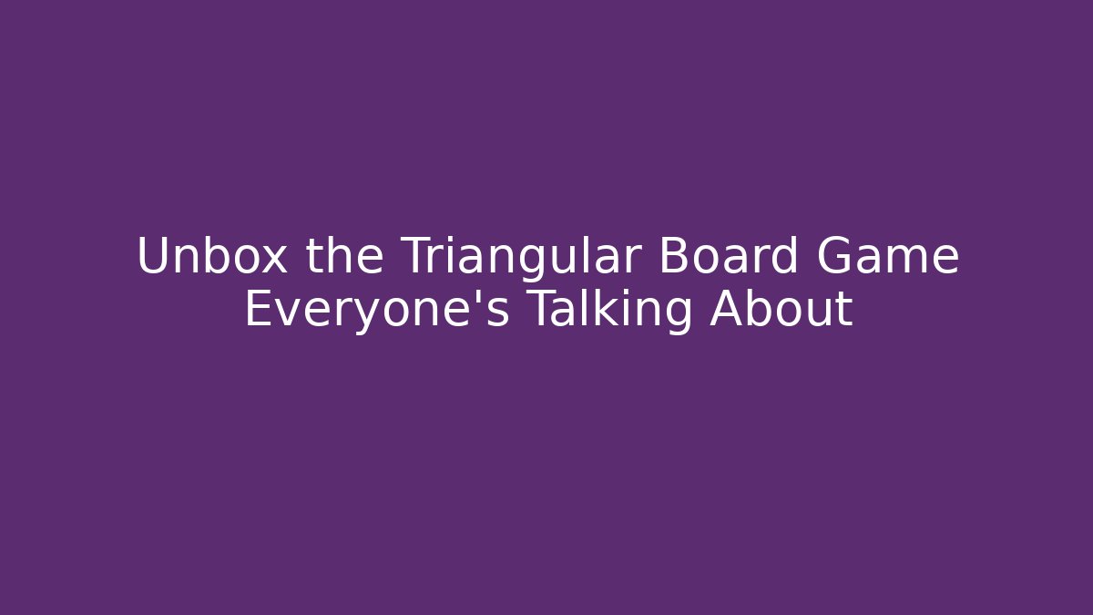 Unbox the Triangular Board Game Everyone’s Talking About
