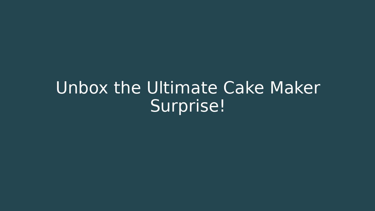 Unbox the Ultimate Cake Maker Surprise!