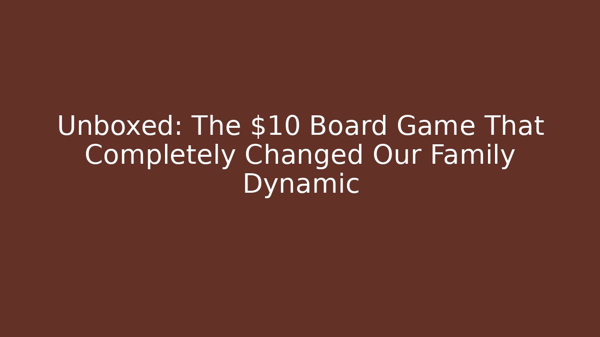 Unboxed: The $10 Board Game That Completely Changed Our Family Dynamic