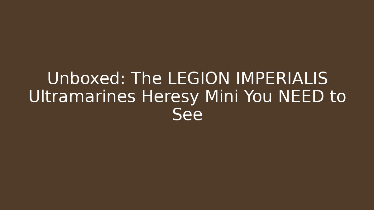 Unboxed: The LEGION IMPERIALIS Ultramarines Heresy Mini You NEED to See