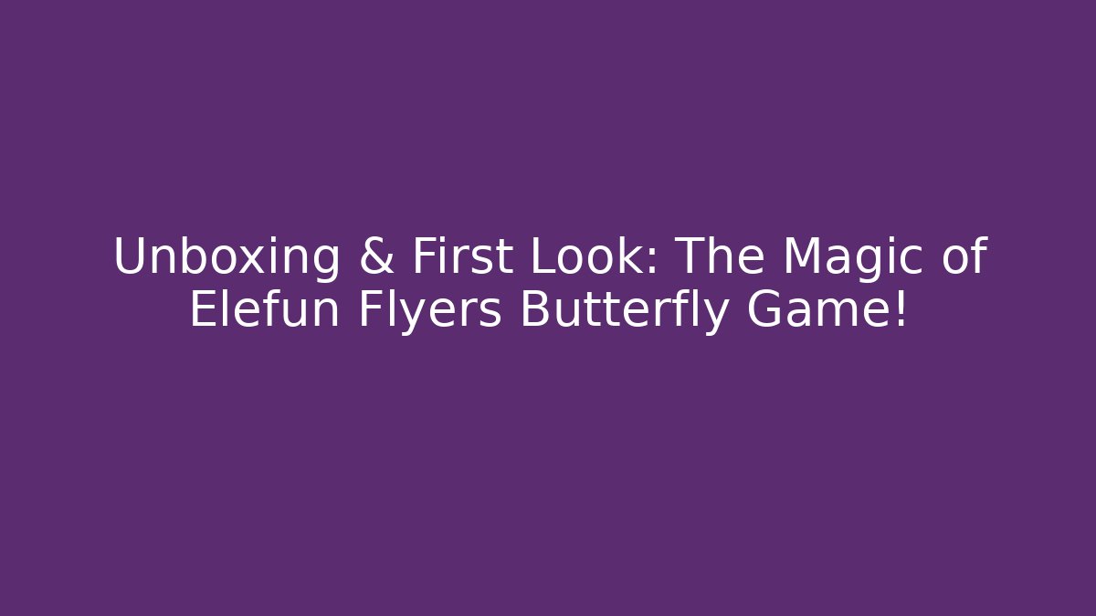Unboxing & First Look: The Magic of Elefun Flyers Butterfly Game!