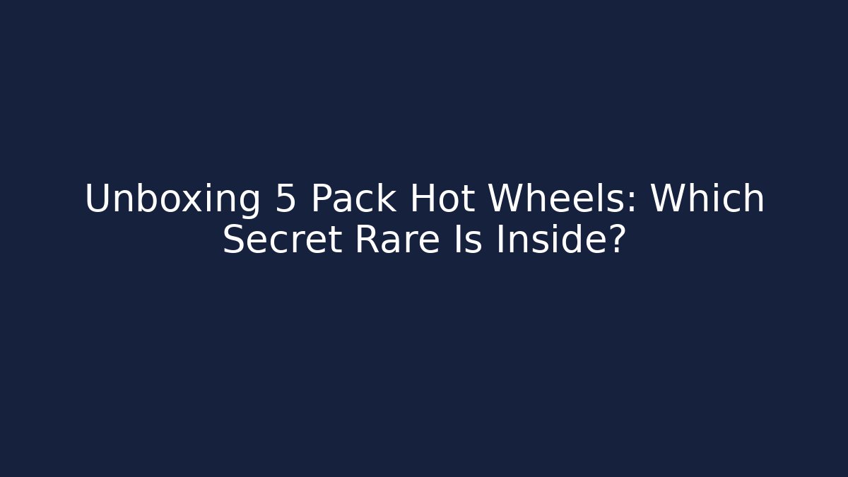 Unboxing 5 Pack Hot Wheels: Which Secret Rare Is Inside?