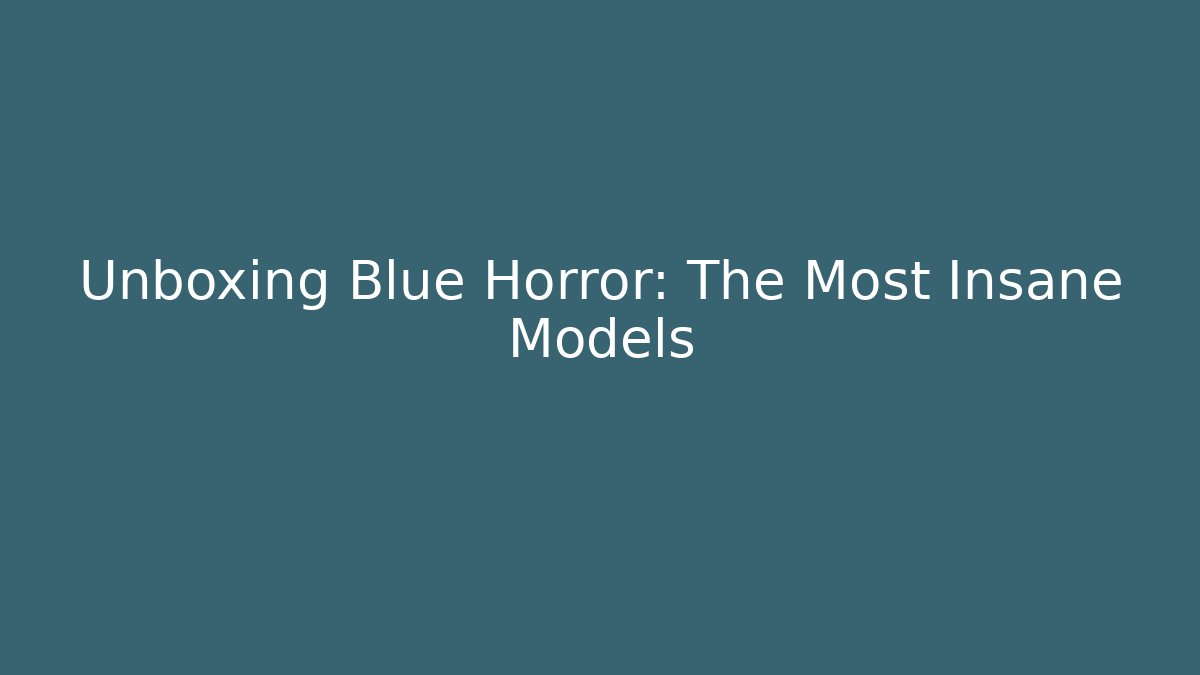 Unboxing Blue Horror: The Most Insane Models