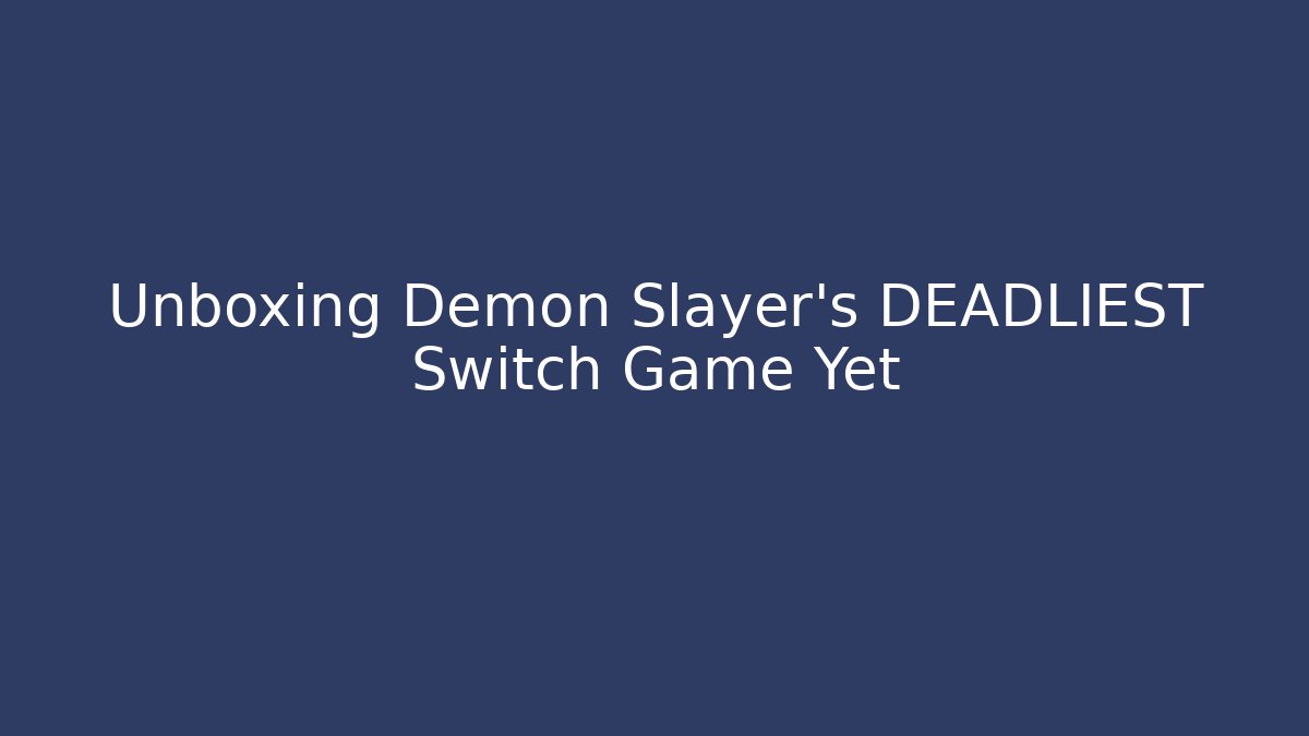 Unboxing Demon Slayer's DEADLIEST Switch Game Yet