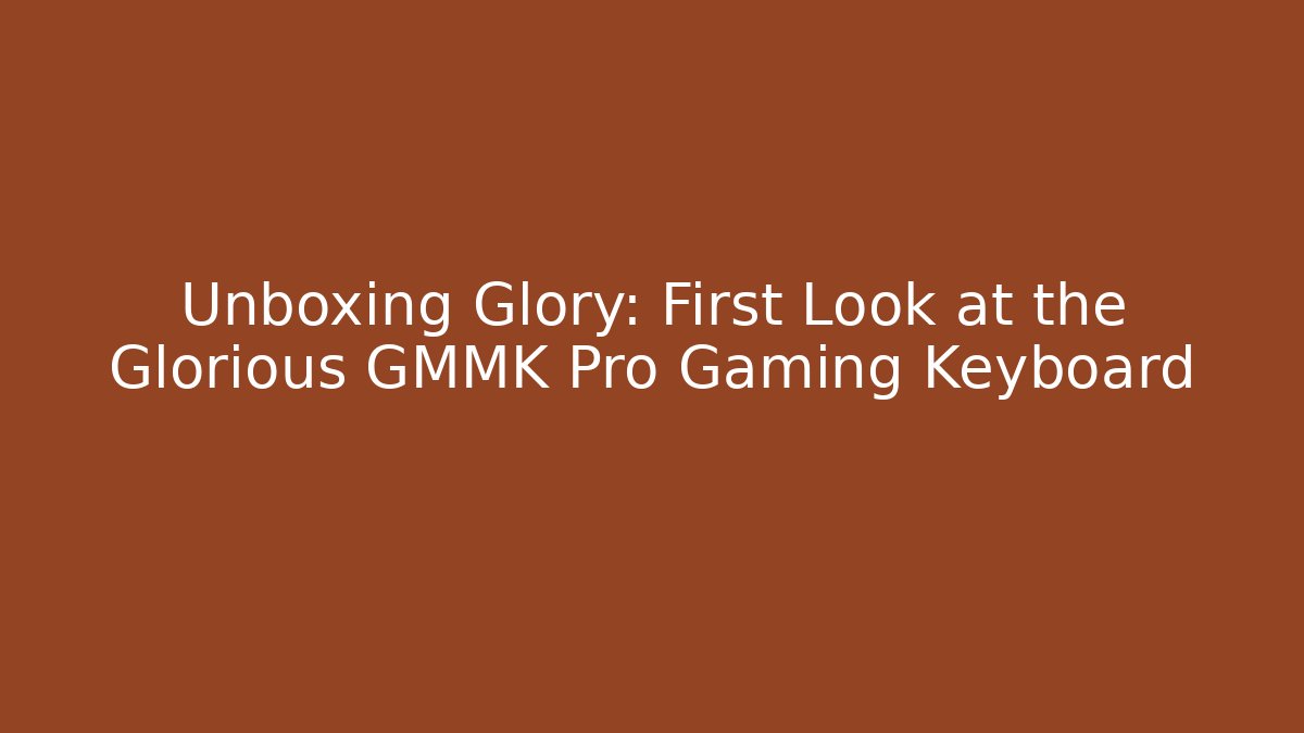 Unboxing Glory: First Look at the Glorious GMMK Pro Gaming Keyboard