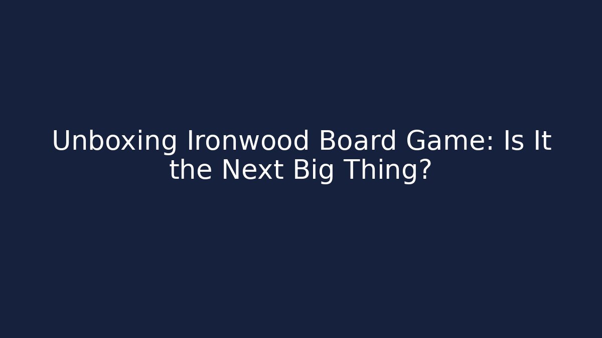 Unboxing Ironwood Board Game: Is It the Next Big Thing?