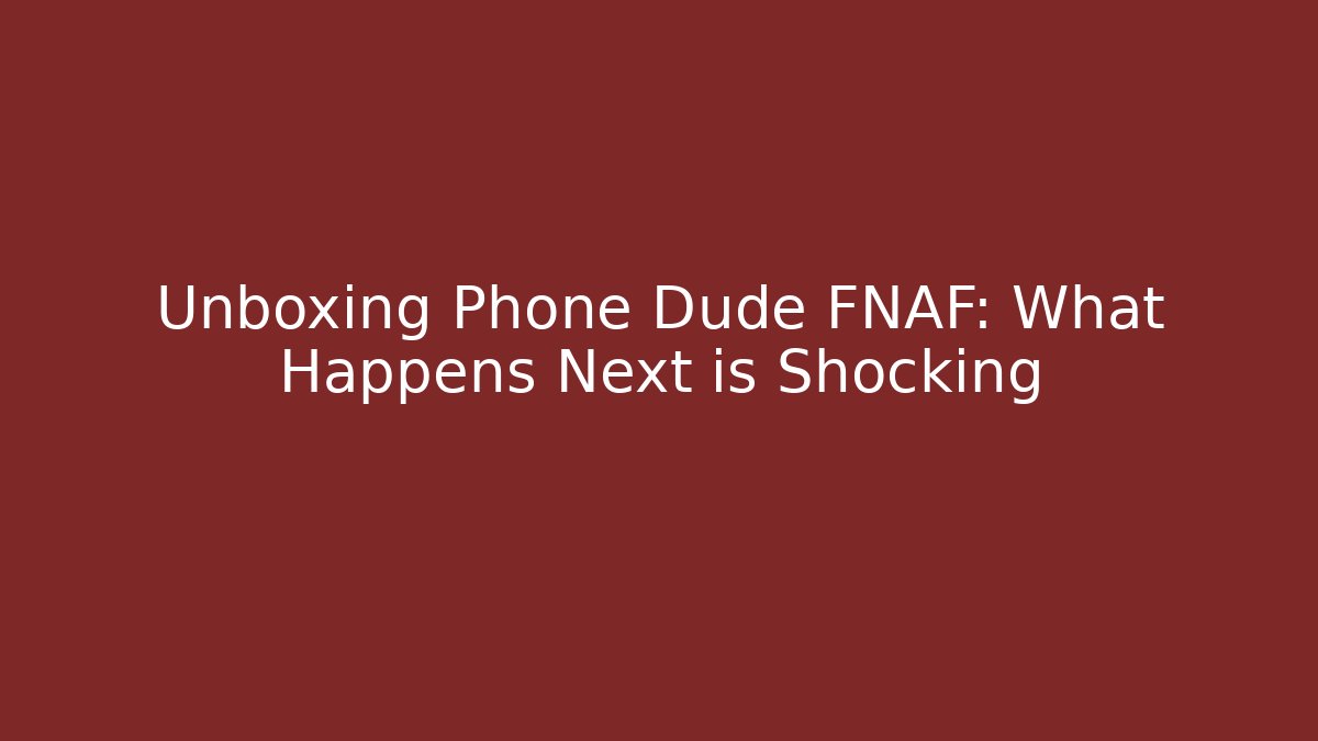 Unboxing Phone Dude FNAF: What Happens Next is Shocking