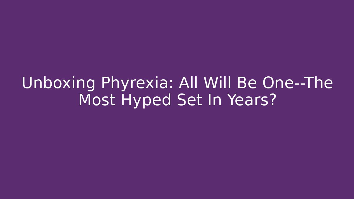 Unboxing Phyrexia: All Will Be One—The Most Hyped Set In Years?