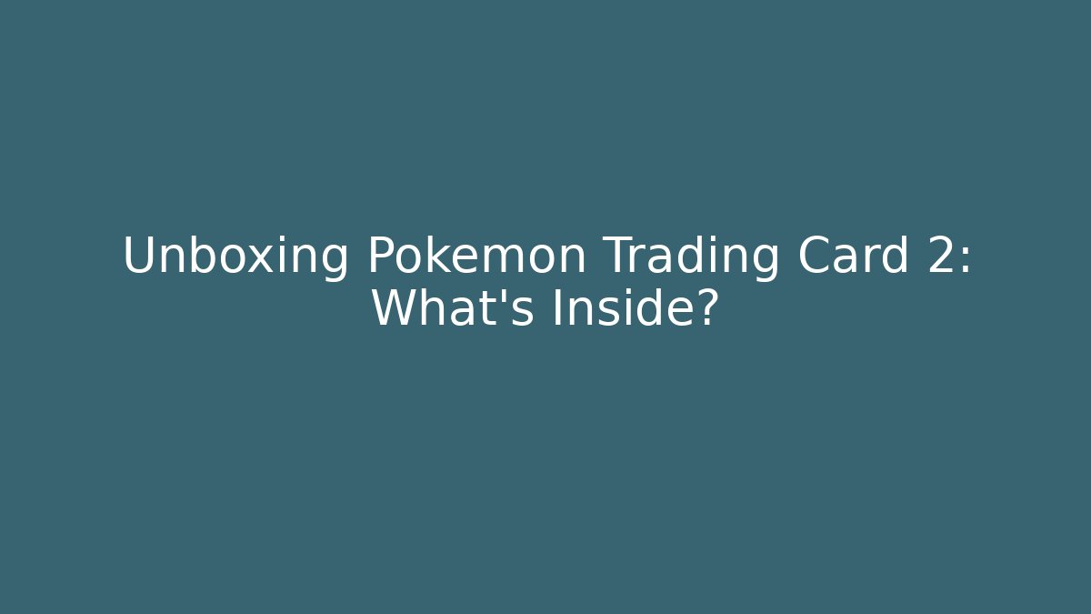 Unboxing Pokemon Trading Card 2: What’s Inside?