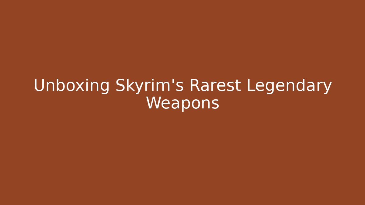Unboxing Skyrim's Rarest Legendary Weapons