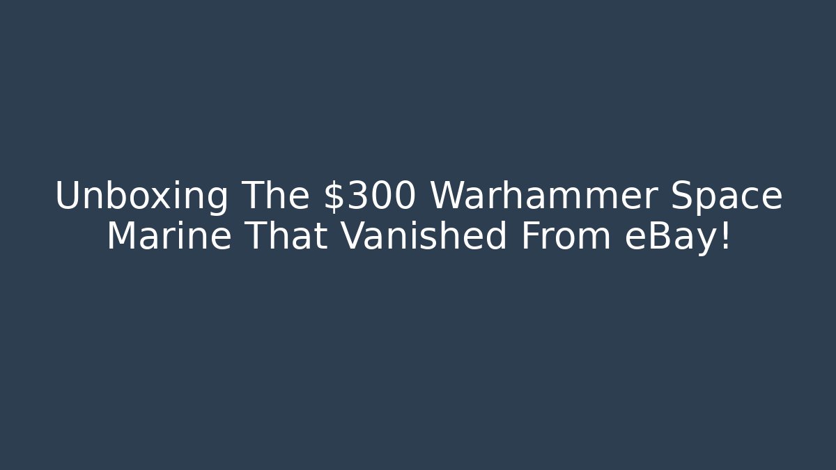 Unboxing The $300 Warhammer Space Marine That Vanished From eBay!