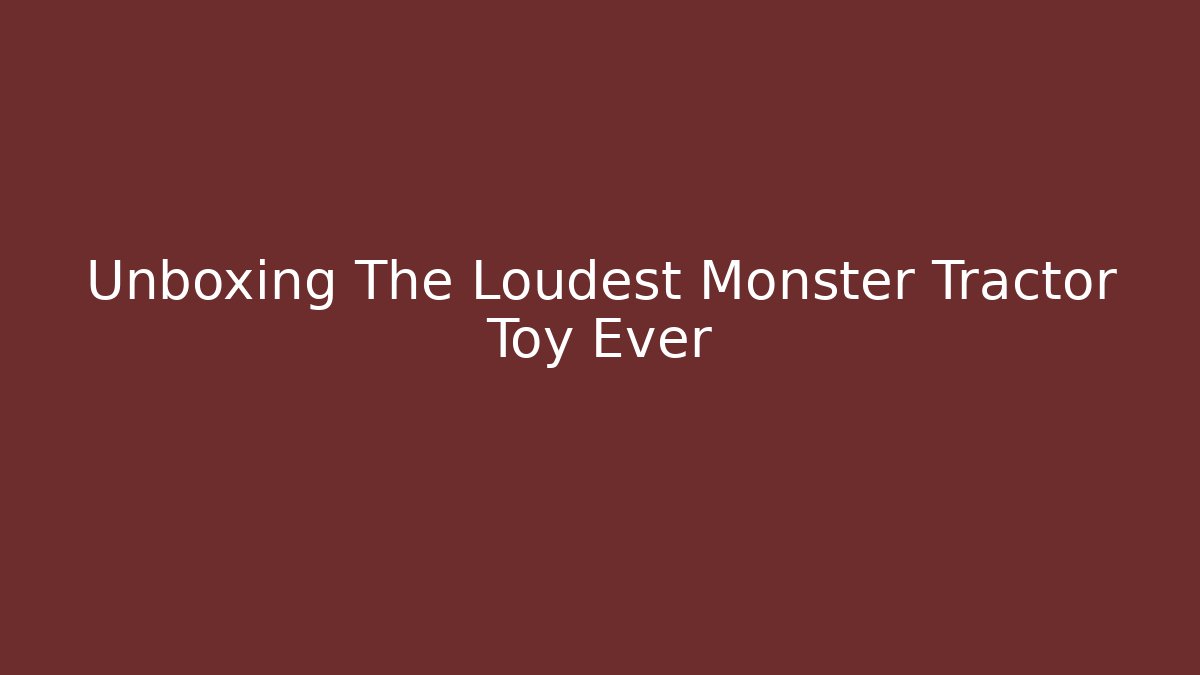 Unboxing The Loudest Monster Tractor Toy Ever