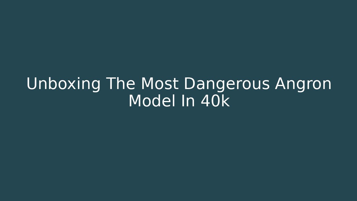 Unboxing The Most Dangerous Angron Model In 40k