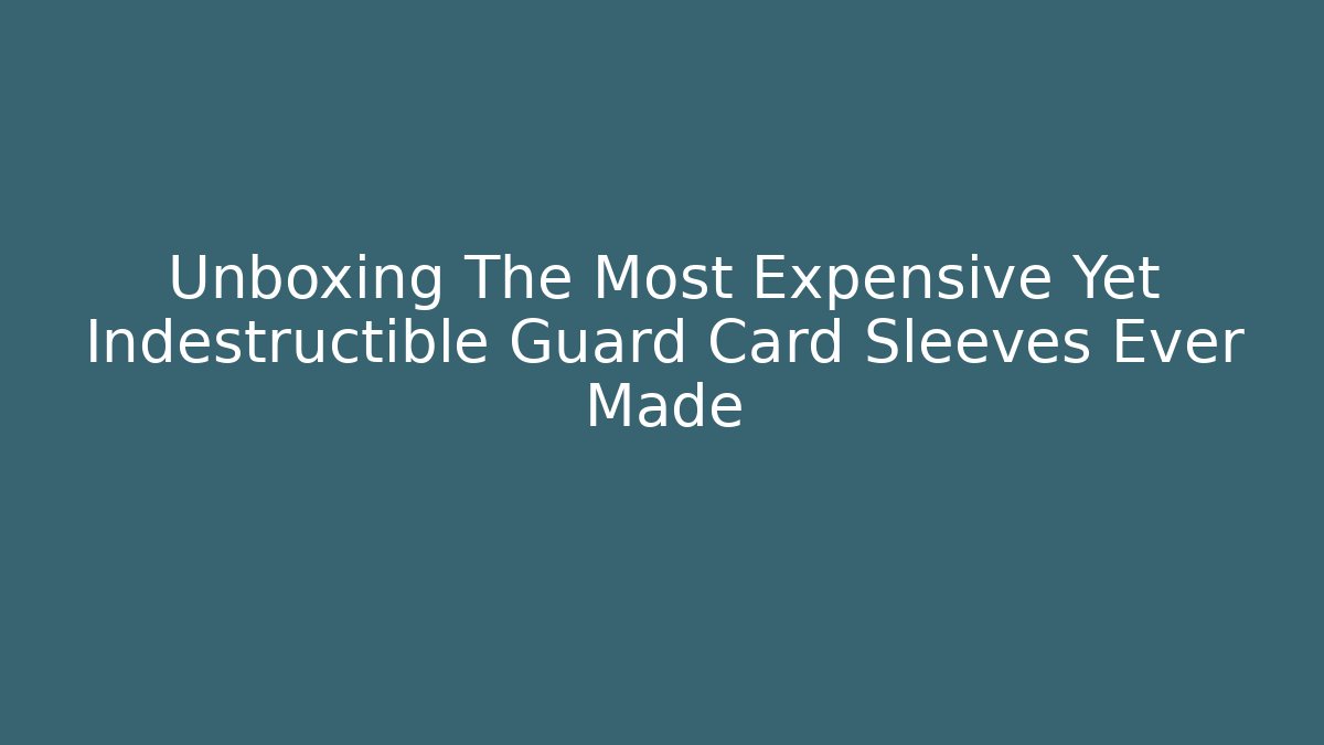 Unboxing The Most Expensive Yet Indestructible Guard Card Sleeves Ever Made