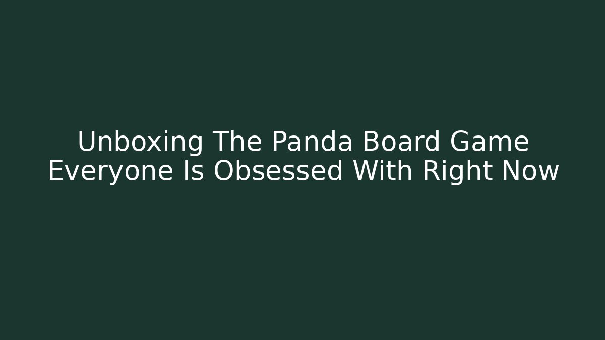 Unboxing The Panda Board Game Everyone Is Obsessed With Right Now