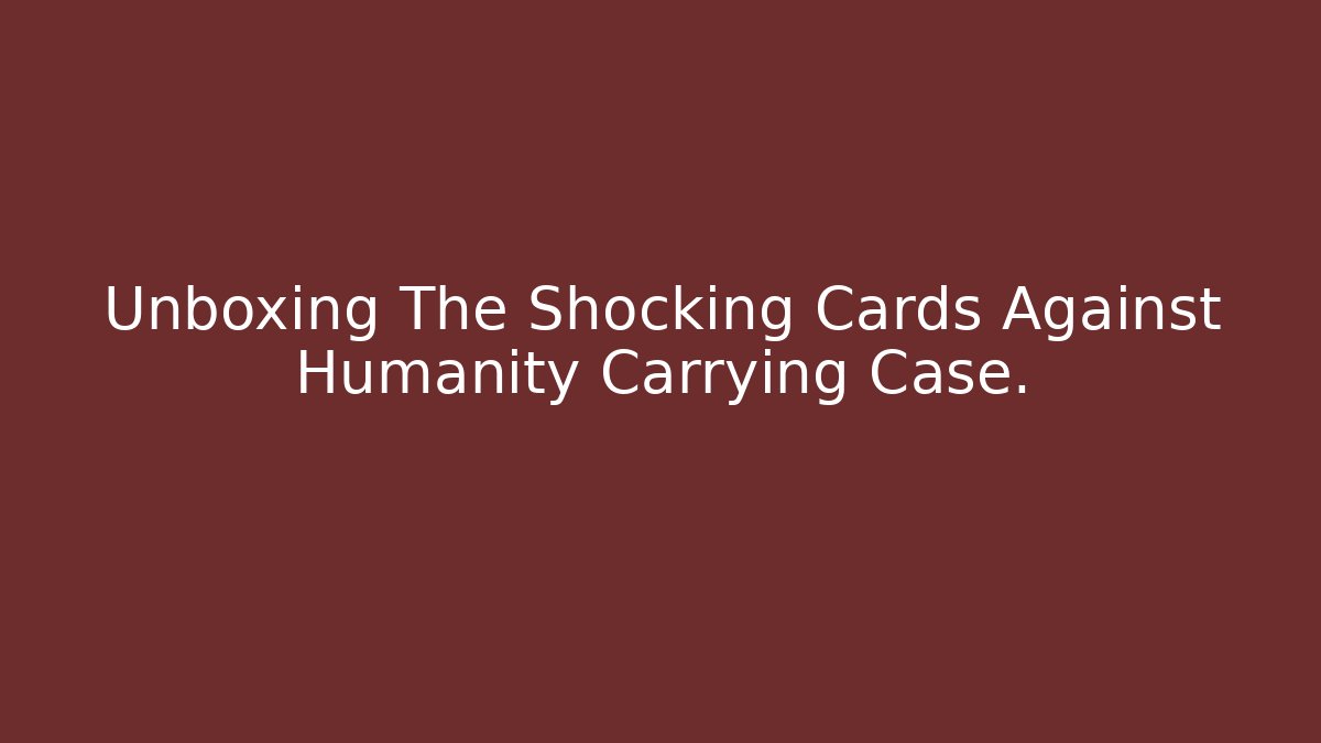 Unboxing The Shocking Cards Against Humanity Carrying Case.