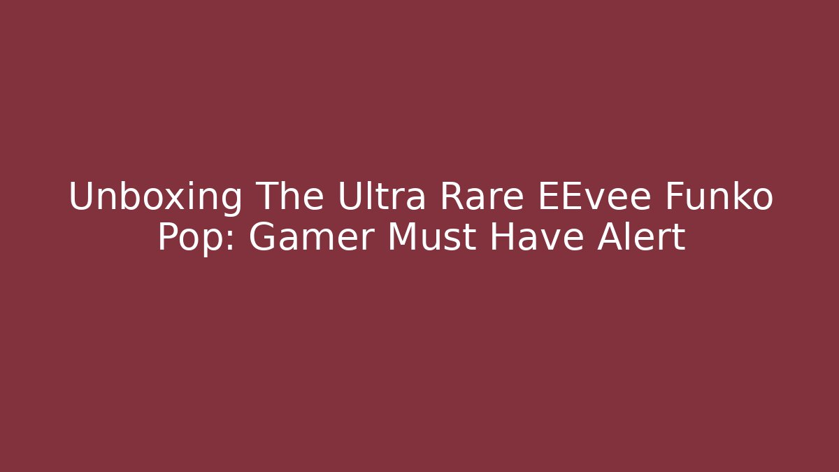 Unboxing The Ultra Rare EEvee Funko Pop: Gamer Must Have Alert