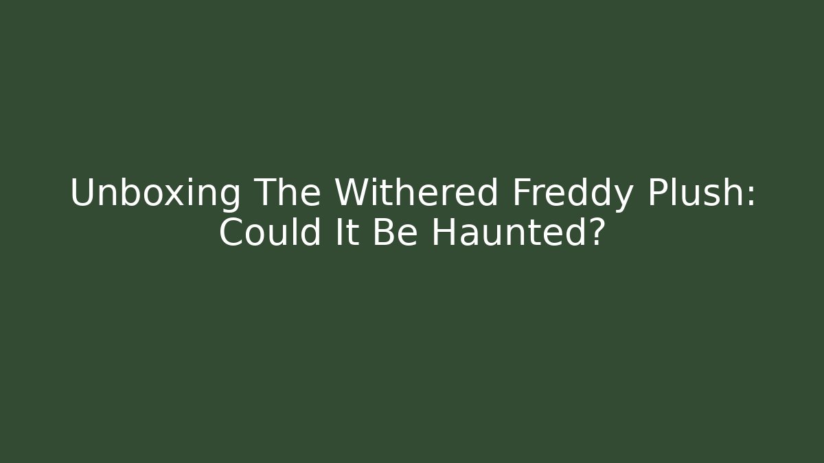 Unboxing The Withered Freddy Plush: Could It Be Haunted?